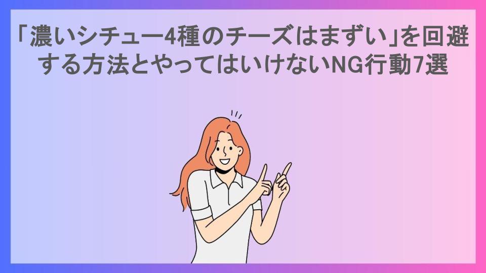 「濃いシチュー4種のチーズはまずい」を回避する方法とやってはいけないNG行動7選